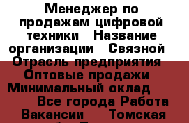 Менеджер по продажам цифровой техники › Название организации ­ Связной › Отрасль предприятия ­ Оптовые продажи › Минимальный оклад ­ 31 000 - Все города Работа » Вакансии   . Томская обл.,Томск г.